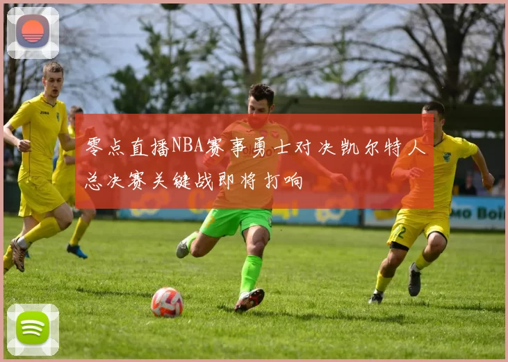 零点直播NBA赛事勇士对决凯尔特人总决赛关键战即将打响