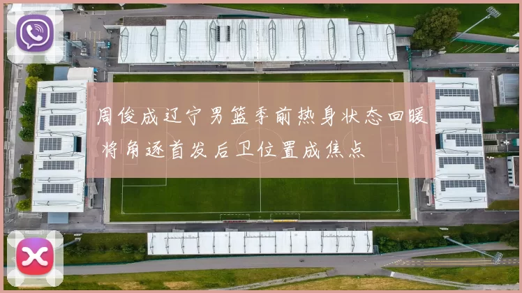 周俊成辽宁男篮季前热身状态回暖 将角逐首发后卫位置成焦点