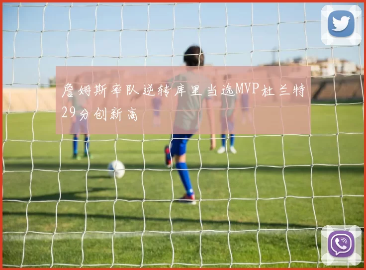 詹姆斯率队逆转库里当选MVP杜兰特29分创新高