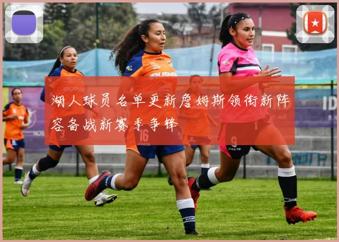 湖人球员名单更新詹姆斯领衔新阵容备战新赛季争锋