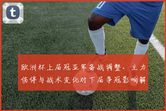 欧洲杯上届冠亚军备战调整、主力伤停与战术变化对下届争冠影响解读
