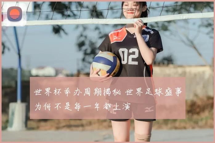世界杯举办周期揭秘 世界足球盛事为何不是每一年都上演