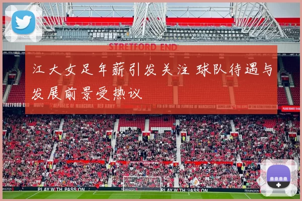 江大女足年薪引发关注 球队待遇与发展前景受热议