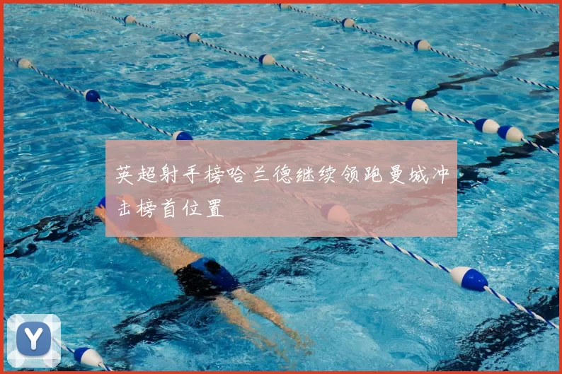 英超射手榜哈兰德继续领跑曼城冲击榜首位置