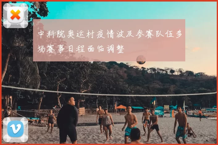 中科院奥运村疫情波及参赛队伍多场赛事日程面临调整