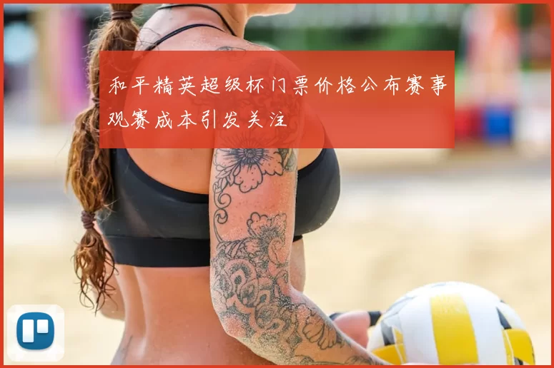 和平精英超级杯门票价格公布赛事观赛成本引发关注