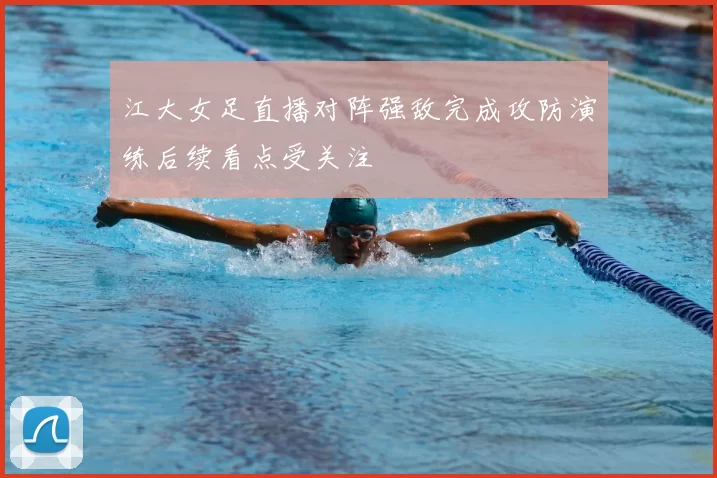 江大女足直播对阵强敌完成攻防演练后续看点受关注