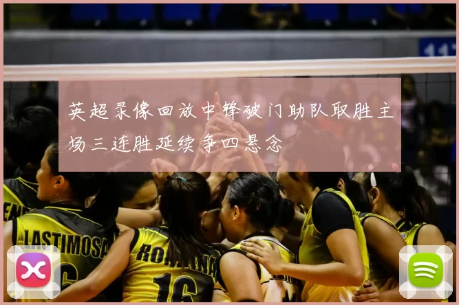 英超录像回放中锋破门助队取胜主场三连胜延续争四悬念