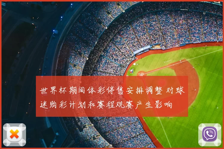 世界杯期间体彩停售安排调整 对球迷购彩计划和赛程观赛产生影响