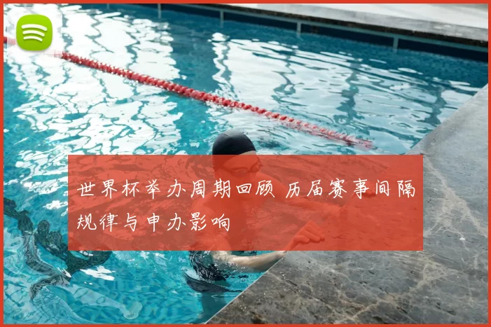 世界杯举办周期回顾 历届赛事间隔规律与申办影响