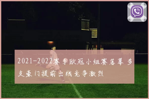 2021-2022赛季欧冠小组赛落幕 多支豪门提前出线竞争激烈