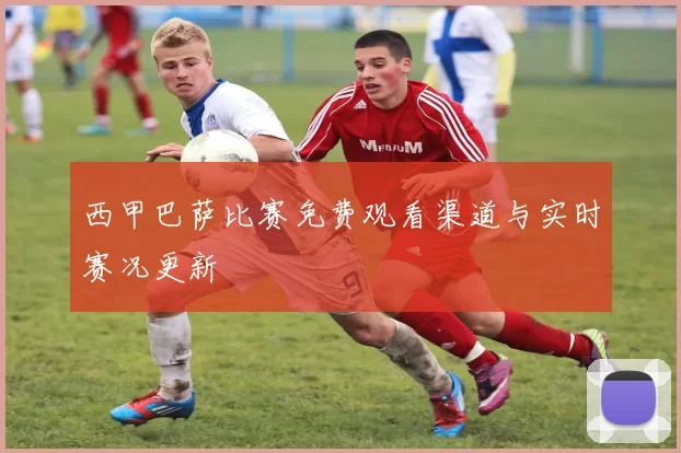 西甲巴萨比赛免费观看渠道与实时赛况更新