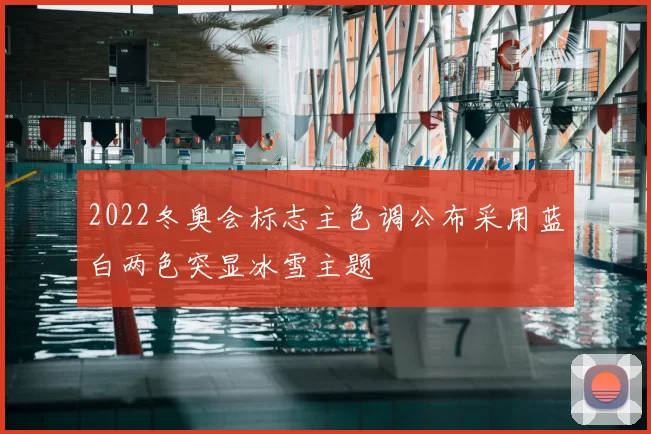 2022冬奥会标志主色调公布采用蓝白两色突显冰雪主题