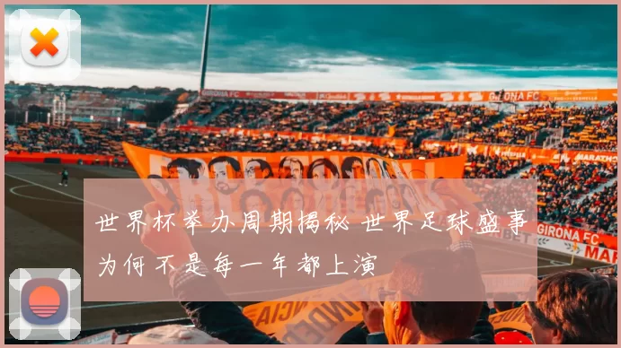 世界杯举办周期揭秘 世界足球盛事为何不是每一年都上演