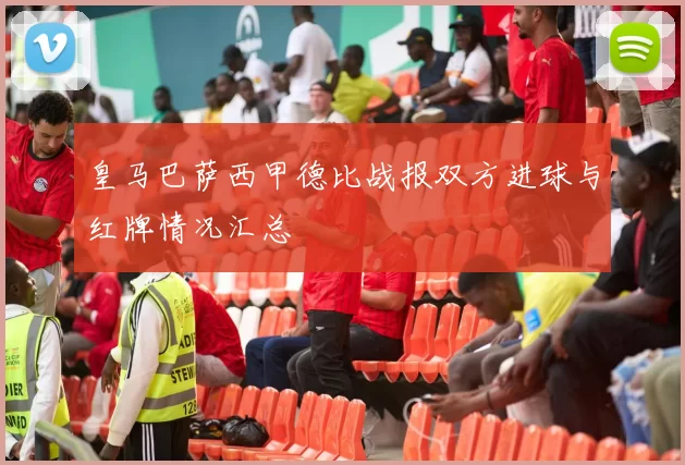 皇马巴萨西甲德比战报双方进球与红牌情况汇总