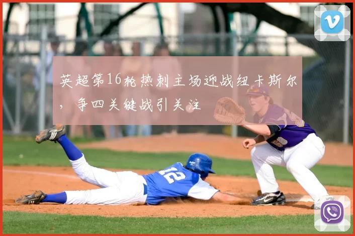 英超第16轮热刺主场迎战纽卡斯尔，争四关键战引关注