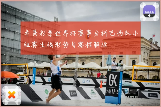 卓易彩票世界杯赛事分析巴西队小组赛出线形势与赛程解读