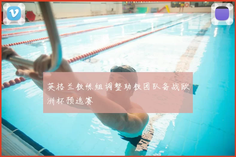 英格兰教练组调整助教团队备战欧洲杯预选赛