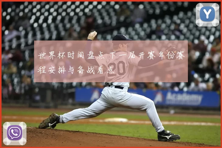 世界杯时间盘点 下一届开赛年份赛程安排与备战看点