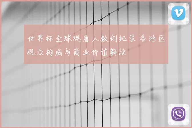世界杯全球观看人数创纪录 各地区观众构成与商业价值解读