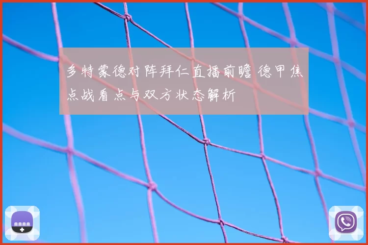 多特蒙德对阵拜仁直播前瞻 德甲焦点战看点与双方状态解析