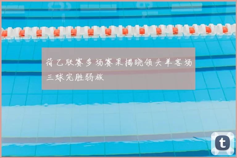 荷乙联赛多场赛果揭晓领头羊客场三球完胜弱旅