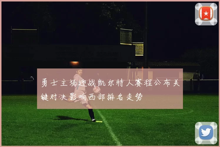 勇士主场迎战凯尔特人赛程公布关键对决影响西部排名走势