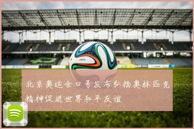 北京奥运会口号发布弘扬奥林匹克精神促进世界和平友谊